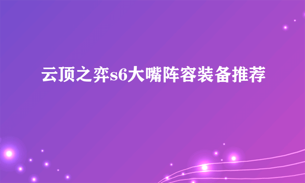 云顶之弈s6大嘴阵容装备推荐