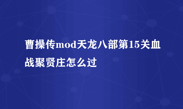 曹操传mod天龙八部第15关血战聚贤庄怎么过