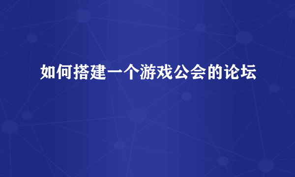 如何搭建一个游戏公会的论坛