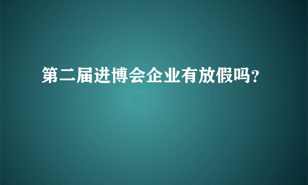 第二届进博会企业有放假吗？