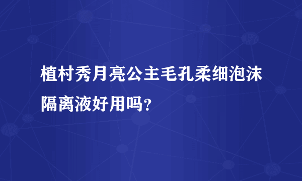 植村秀月亮公主毛孔柔细泡沫隔离液好用吗？