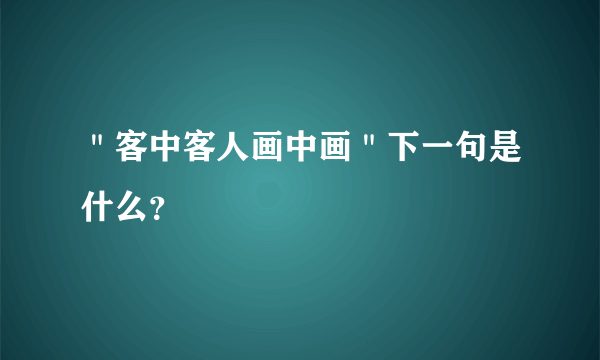 ＂客中客人画中画＂下一句是什么？