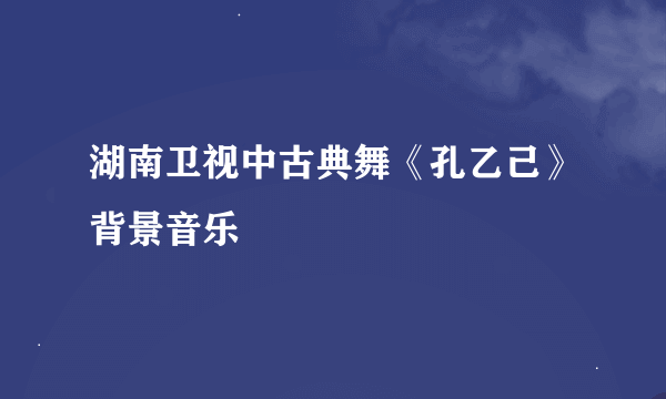 湖南卫视中古典舞《孔乙己》背景音乐