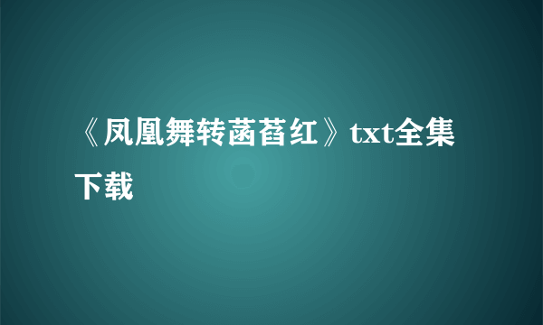 《凤凰舞转菡萏红》txt全集下载