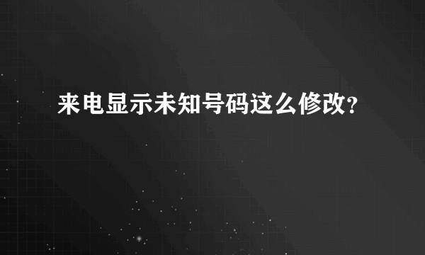 来电显示未知号码这么修改？