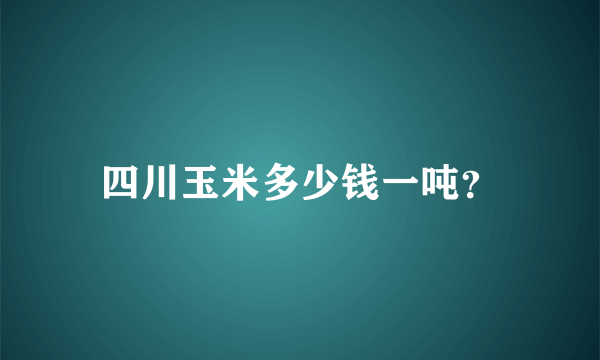 四川玉米多少钱一吨？