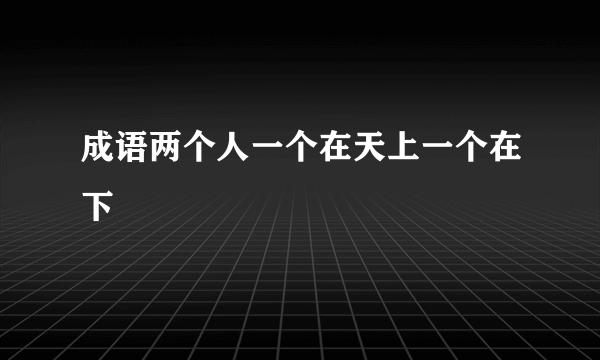 成语两个人一个在天上一个在下