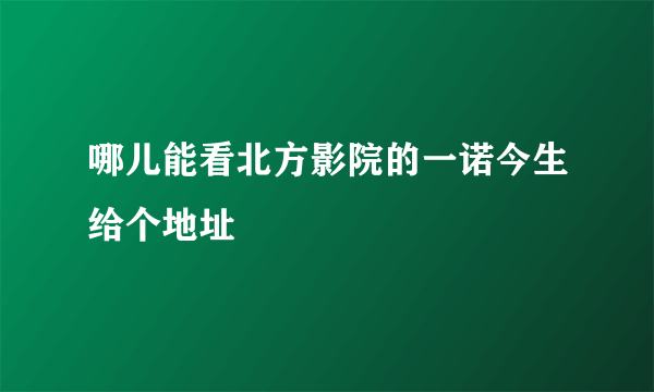 哪儿能看北方影院的一诺今生给个地址