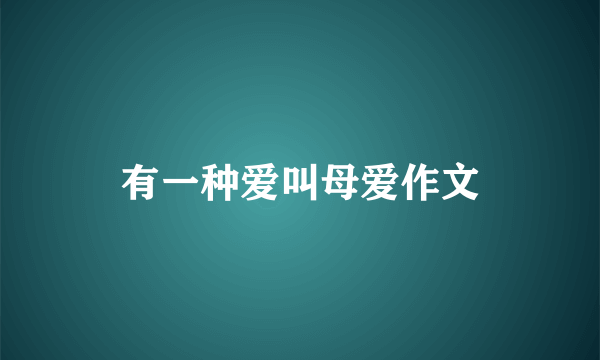 有一种爱叫母爱作文