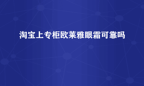 淘宝上专柜欧莱雅眼霜可靠吗