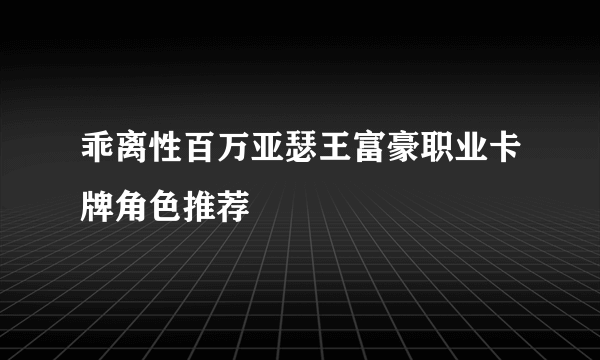 乖离性百万亚瑟王富豪职业卡牌角色推荐