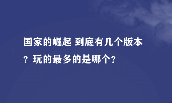 国家的崛起 到底有几个版本？玩的最多的是哪个？