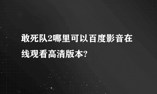 敢死队2哪里可以百度影音在线观看高清版本?