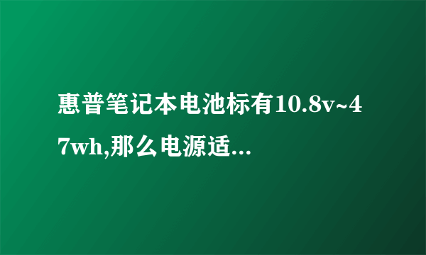 惠普笔记本电池标有10.8v~47wh,那么电源适配器是哪种