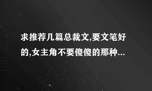 求推荐几篇总裁文,要文笔好的,女主角不要傻傻的那种,女主角或男主角有很多追求者之类的。谢谢啦