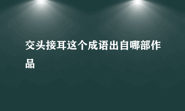 交头接耳这个成语出自哪部作品