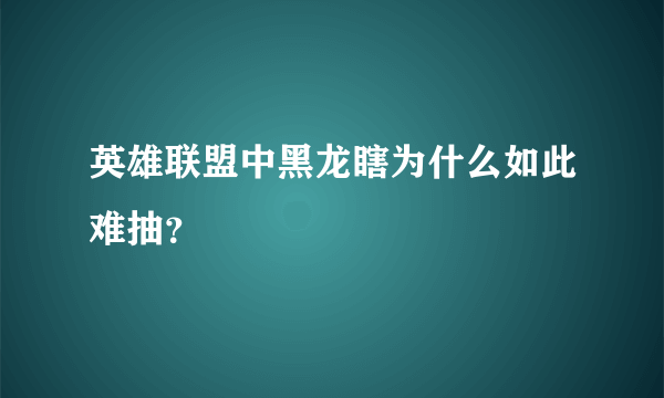 英雄联盟中黑龙瞎为什么如此难抽？