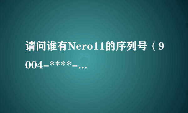 请问谁有Nero11的序列号（9004-****-0U4A这个不用贴）？或者给推荐一个功能强大的刻录软件。