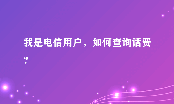 我是电信用户，如何查询话费？