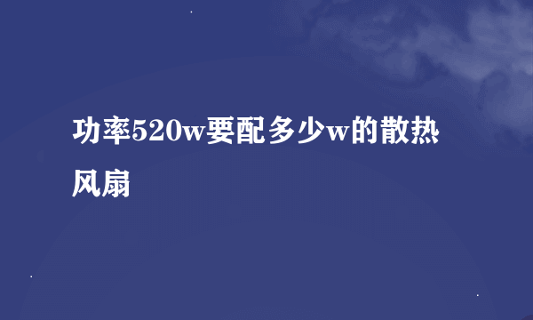 功率520w要配多少w的散热风扇