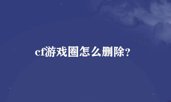 cf游戏圈怎么删除？