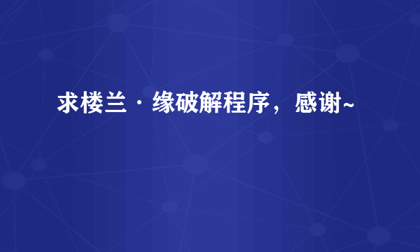 求楼兰·缘破解程序，感谢~