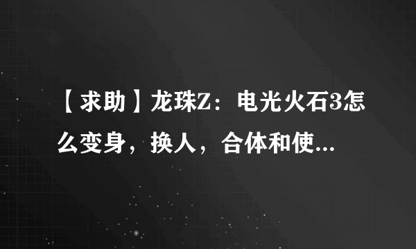 【求助】龙珠Z：电光火石3怎么变身，换人，合体和使用界王拳