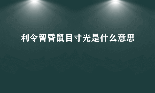 利令智昏鼠目寸光是什么意思