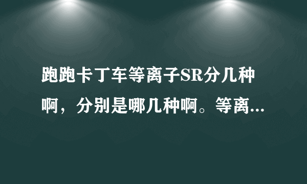 跑跑卡丁车等离子SR分几种啊，分别是哪几种啊。等离子SR和等离子EXT有什么区别，它两是什么关系啊？