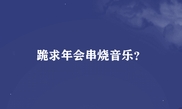 跪求年会串烧音乐？