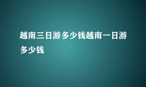 越南三日游多少钱越南一日游多少钱