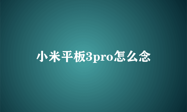 小米平板3pro怎么念