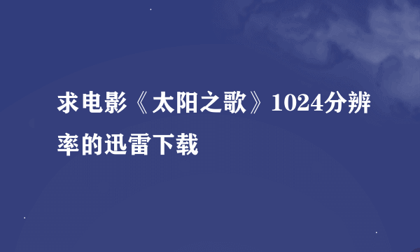 求电影《太阳之歌》1024分辨率的迅雷下载