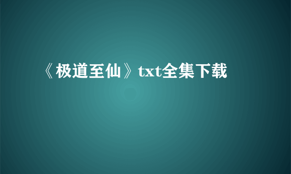 《极道至仙》txt全集下载