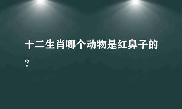 十二生肖哪个动物是红鼻子的？