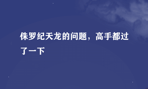 侏罗纪天龙的问题，高手都过了一下