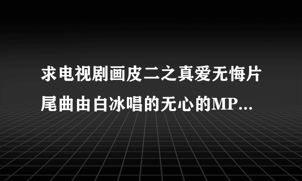 求电视剧画皮二之真爱无悔片尾曲由白冰唱的无心的MP3下载地址