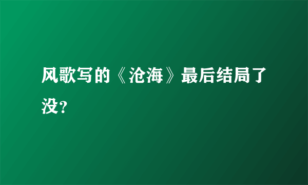 风歌写的《沧海》最后结局了没？