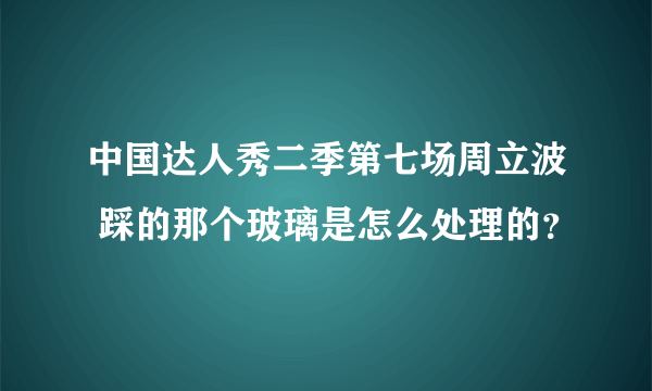 中国达人秀二季第七场周立波 踩的那个玻璃是怎么处理的？