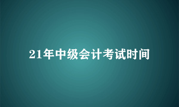 21年中级会计考试时间