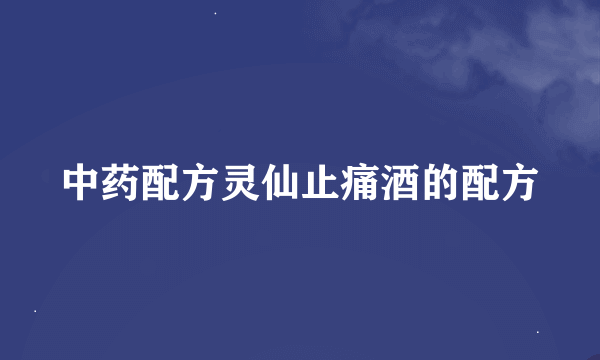 中药配方灵仙止痛酒的配方