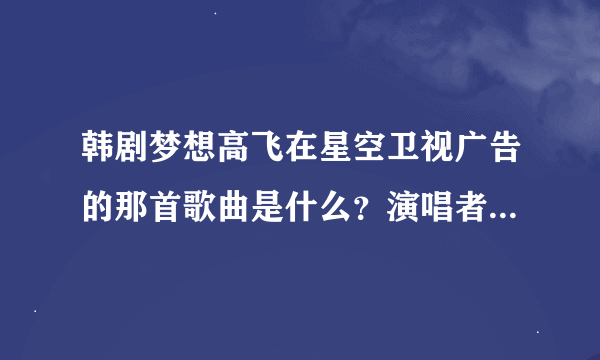 韩剧梦想高飞在星空卫视广告的那首歌曲是什么？演唱者是谁？(是男的唱的！)