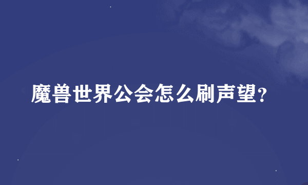 魔兽世界公会怎么刷声望？