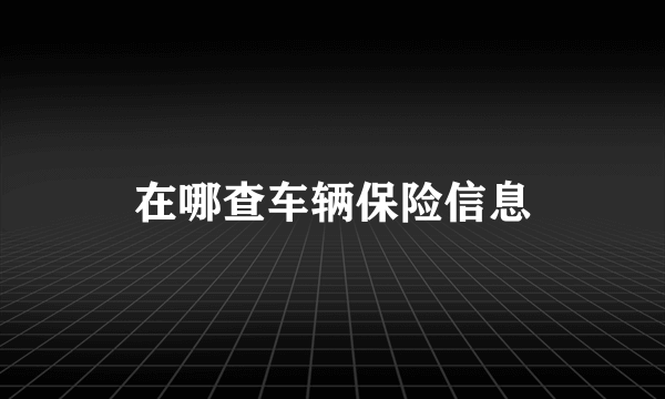 在哪查车辆保险信息