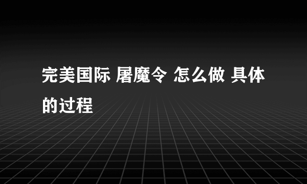 完美国际 屠魔令 怎么做 具体的过程