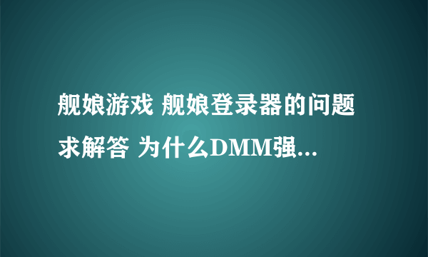 舰娘游戏 舰娘登录器的问题 求解答 为什么DMM强制用户修改密码？ 修了好多次还是让你修