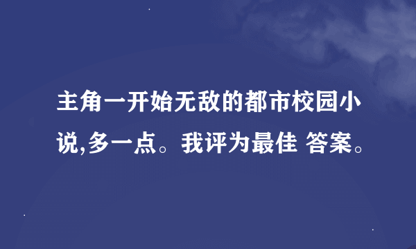 主角一开始无敌的都市校园小说,多一点。我评为最佳 答案。