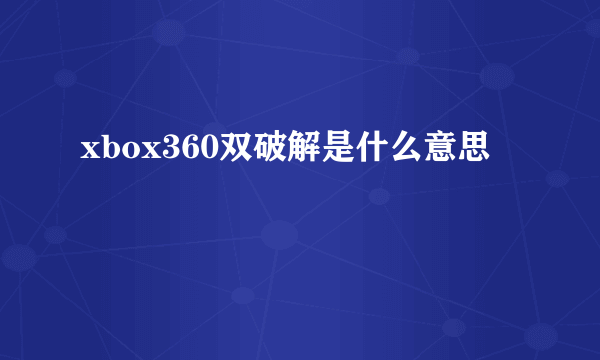 xbox360双破解是什么意思