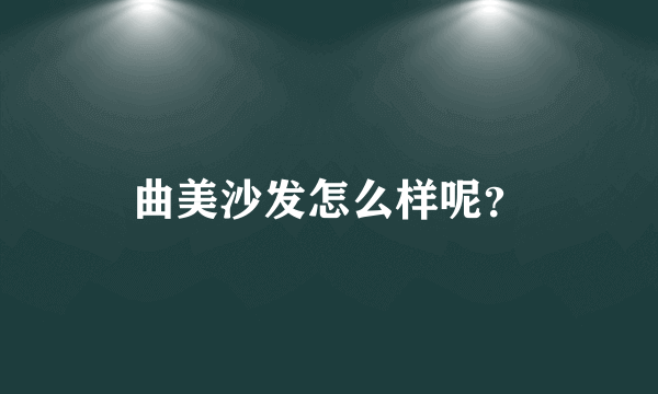 曲美沙发怎么样呢？