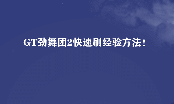 GT劲舞团2快速刷经验方法！